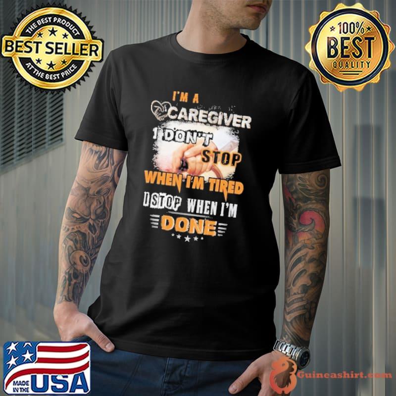 I am a Caregiver I don't stop when i am Tired shirt