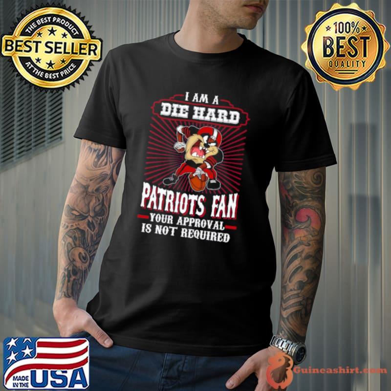 I Am A Die Hard New England Patriots Fan Your Approval Is Not Required shirt