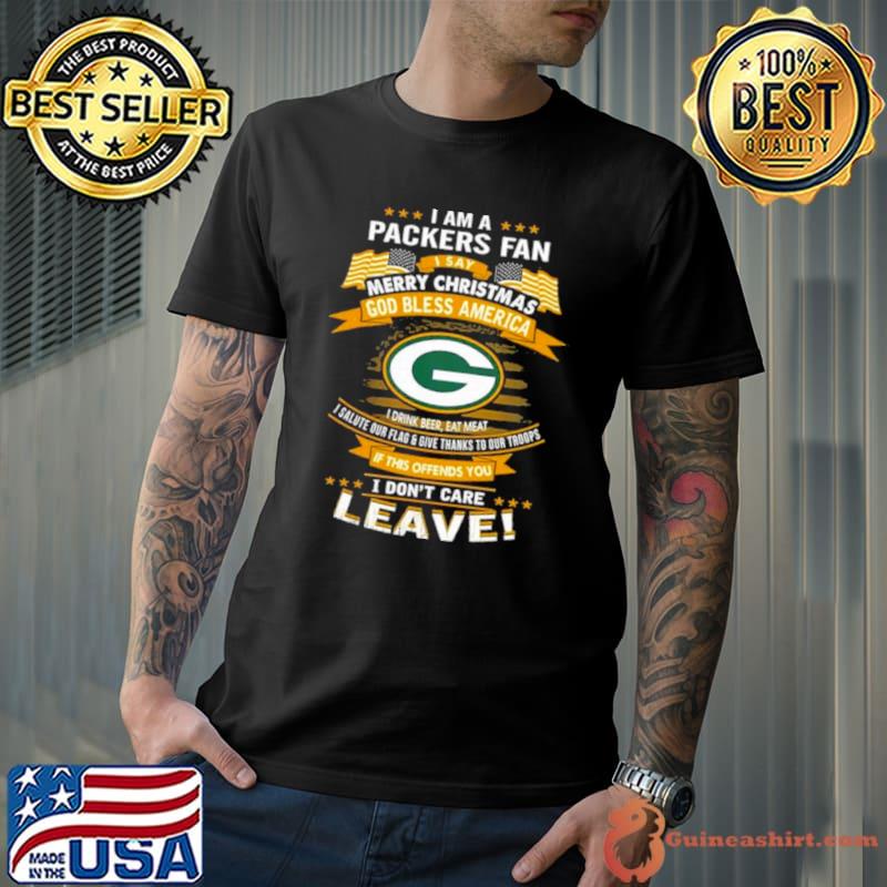 I Am A Green Bay Packers Fan A Say Merry Christmas God Bless America I Don’t Care Leave Shirt