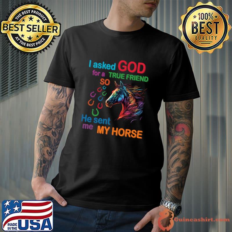 I Asked God For A True Friend He Sent Me My Horse T-Shirt