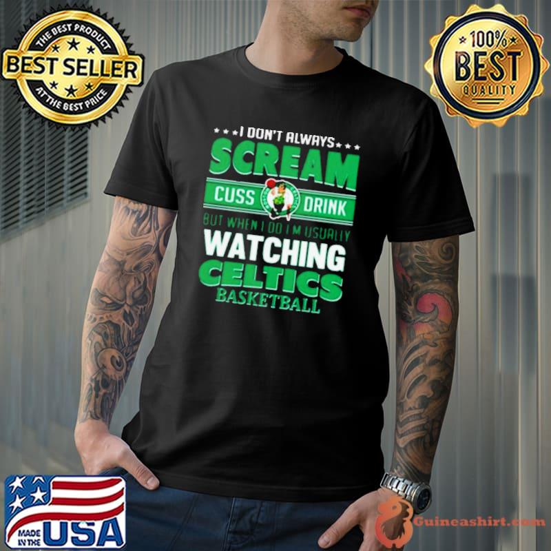 I Don’t Always Scream Cuss Drink But When I Do I’m Usually Watching Boston Celtics Nba Basketball shirt