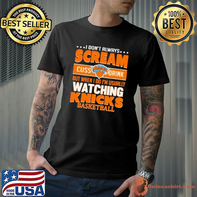 I Don’t Always Scream Cuss Drink But When I Do I’m Usually Watching New York Knicks Nba Basketball shirt