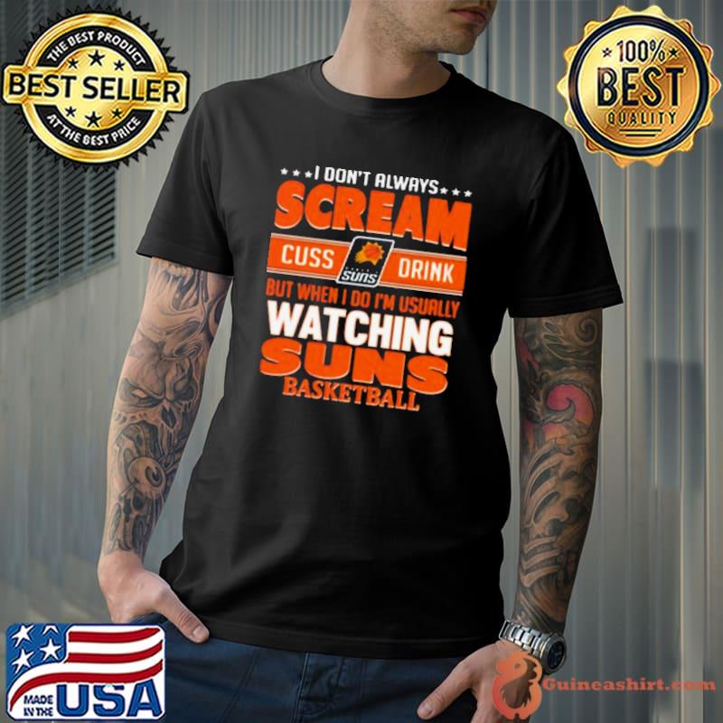 I Don’t Always Scream Cuss Drink But When I Do I’m Usually Watching Phoenix Suns Nba Basketball shirt