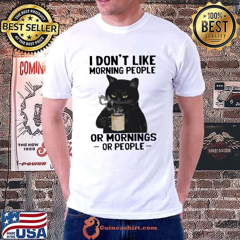 I don't like morning people or mornings or people black cat drink coffee shirt