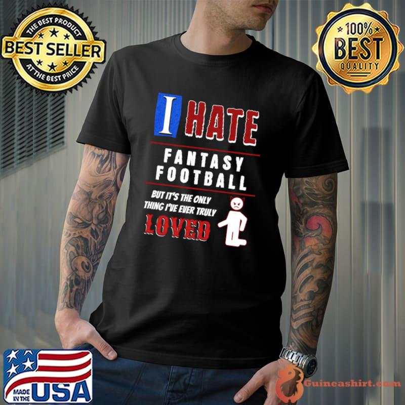 I Hate Fantasy Football But It's The Only I've Ever Truly Loved T-Shirt