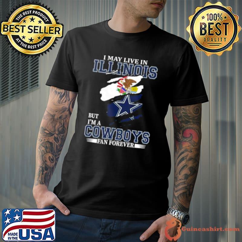 I May Live In Illinois But I’m A Dallas Cowboys Fan Forever 2023 Shirt