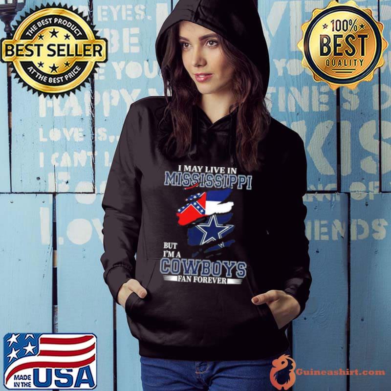 I May Live In Mississippi But I’m A Dallas Cowboys Fan Forever 2023 Shirt Hoodie