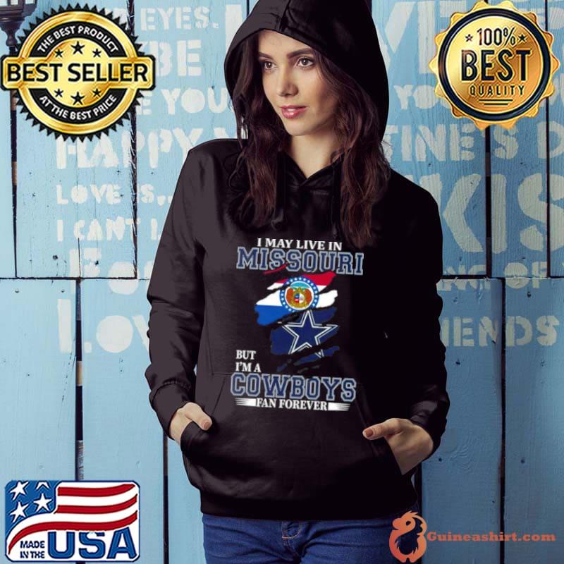 I May Live In Missouri But I’m A Dallas Cowboys Fan Forever 2023 Shirt Hoodie