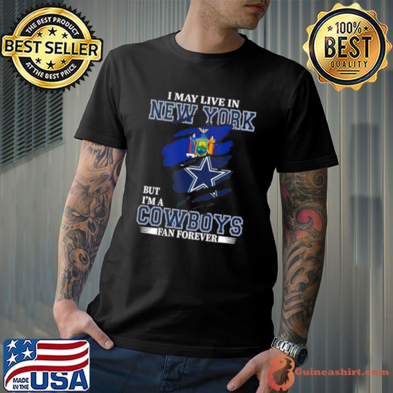 I May Live In New York But I’m A Dallas Cowboys Fan Forever 2023 Shirt