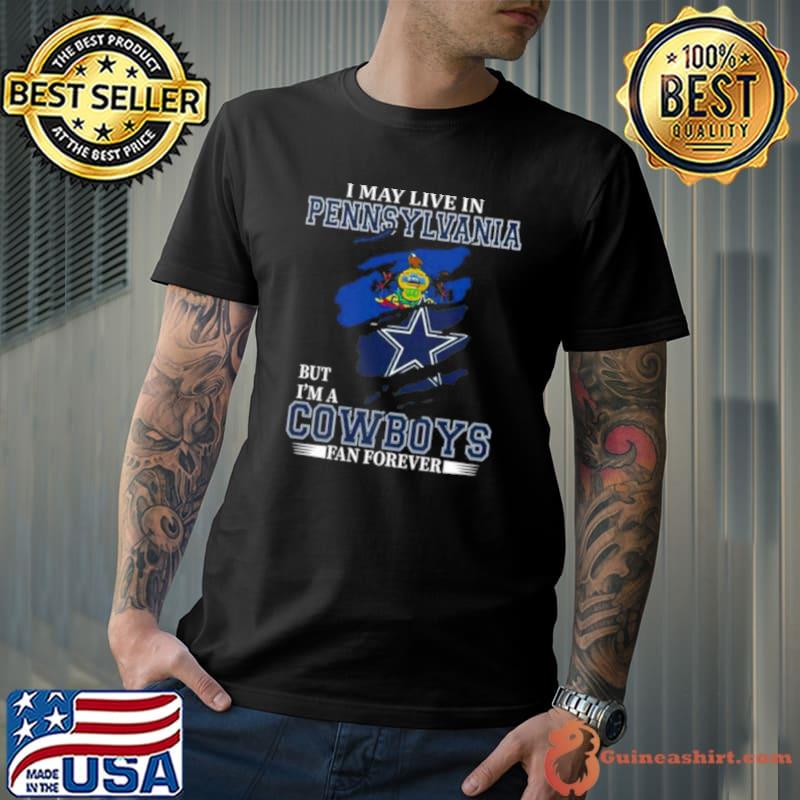 I May Live In Pennsylvania But I’m A Dallas Cowboys Fan Forever 2023 Shirt