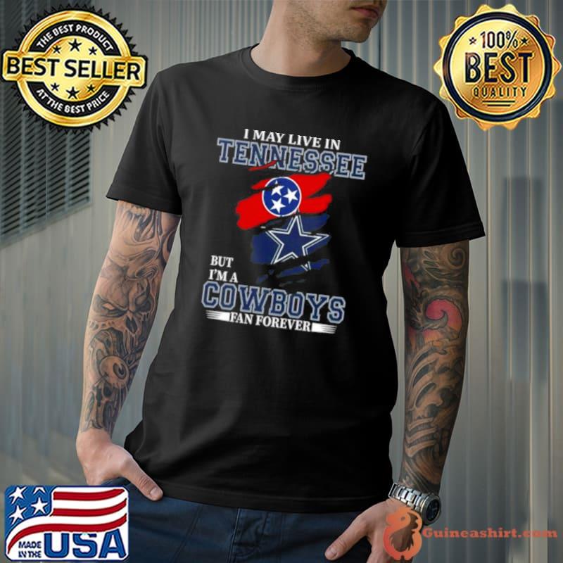 I May Live In Tennessee But I’m A Dallas Cowboys Fan Forever 2023 Shirt