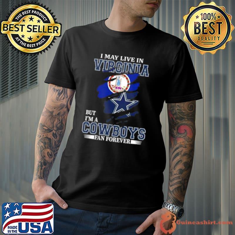 I May Live In Virginia But I’m A Dallas Cowboys Fan Forever 2023 Shirt