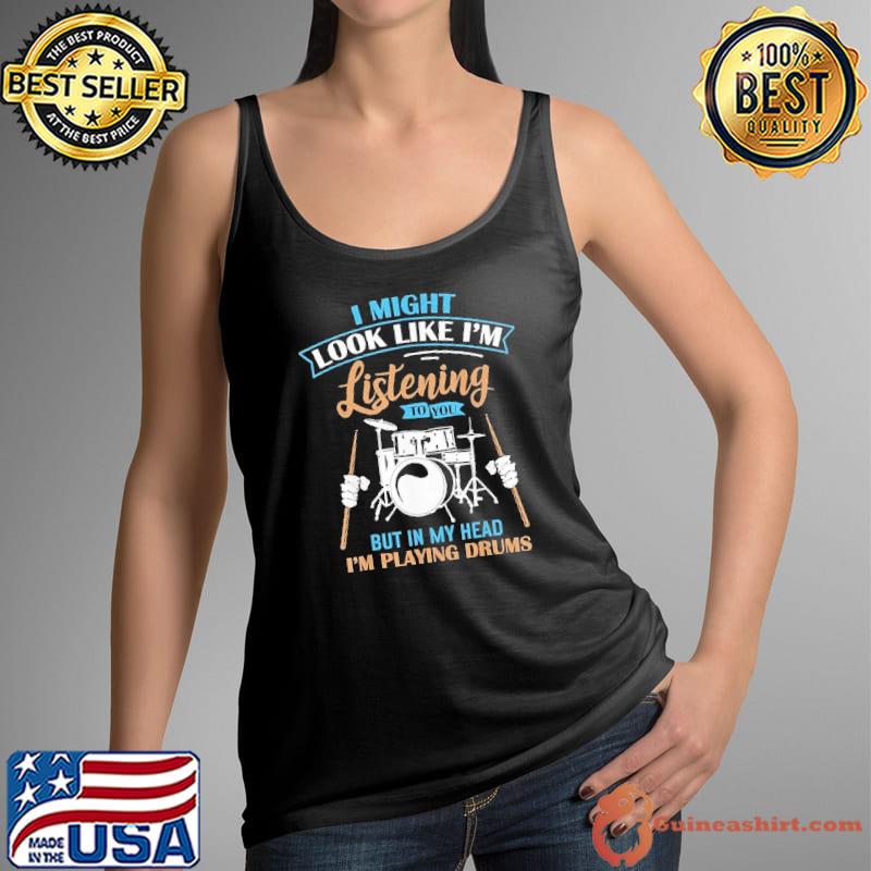 I might look like listening to you but my head playing drums shirt