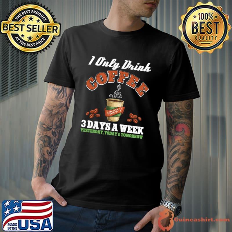 I Only Drink Coffee 3 Days A Week Addict Coffee Saying T-Shirt