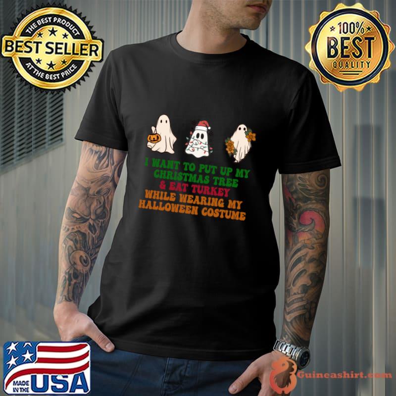 I Want To Put Up My Christmas Tree And Eat Turkey While Wearing My Halloween T-Shirt