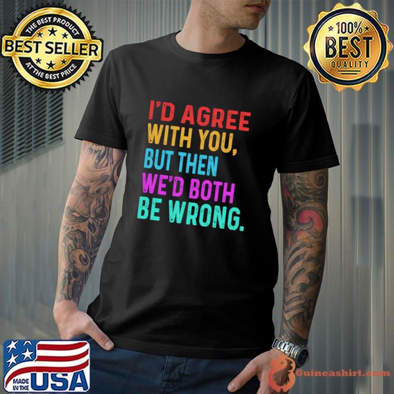I'd Agree With You But Then We'd Both Be Wrong Retro T-Shirt