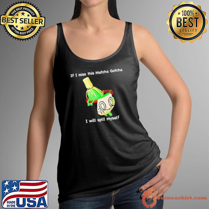 If I miss this matcha gotcha I will spill myself s Tank Top