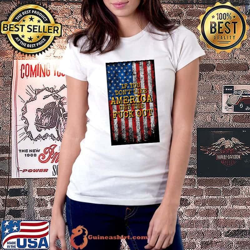 If You Don't Like America Get The Fuck Out American Flag T-Shirt Ladiestee