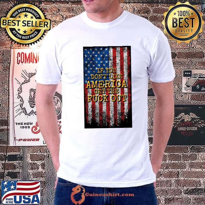 If You Don't Like America Get The Fuck Out American Flag T-Shirt