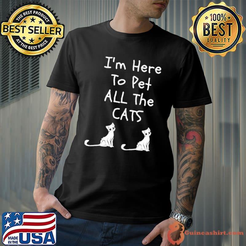 I’m Here To Pet All The Cats Shirt