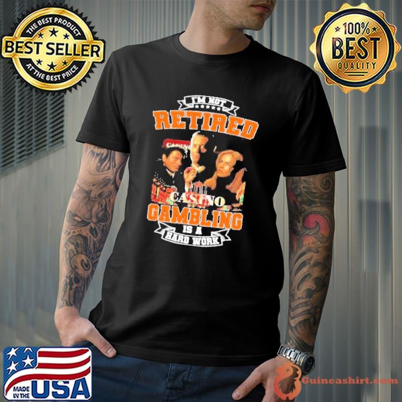 I’m not retired casino Gambling is a hard work shirt
