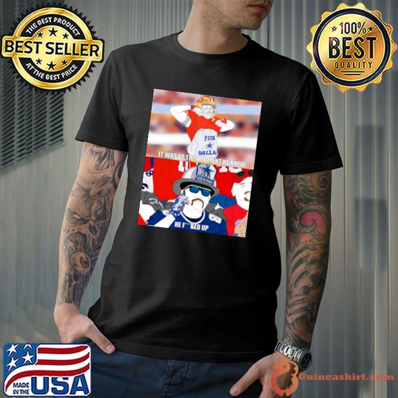It was at this moment he knew he fucked up Dallas Cowboys shirt