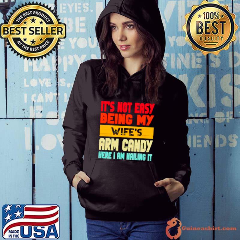 It’s not easy being my wife’s arm candy here I am nailing it s Hoodie