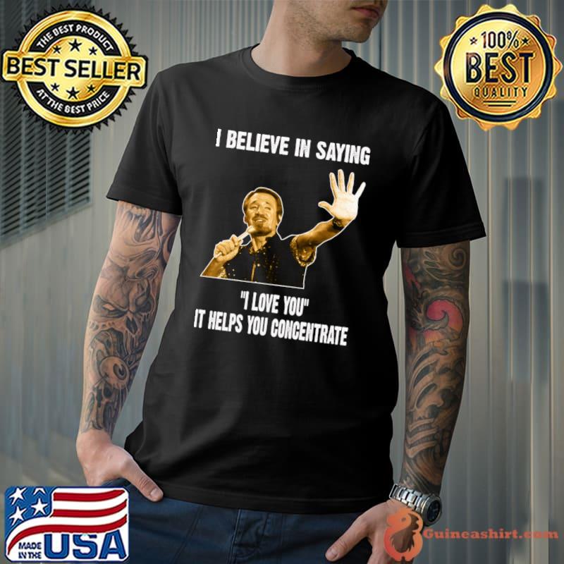Joe Gideon's Believe In Saying Love Helps You Concentrate T-Shirt