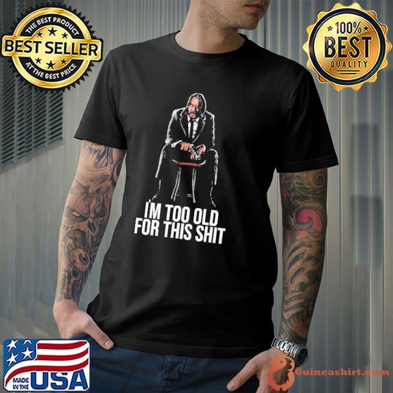 JOHN wick IS TOO OLD for this shit Movie Shirt