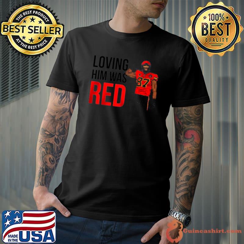 Loving him was red 87 Travis Kelce Kansas City Chiefs shirt, hoodie,  sweater and v-neck t-shirt