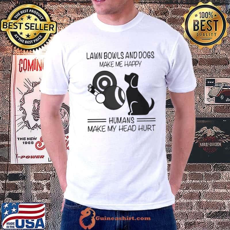 Lawn bowls and dogs make me happy humans make my head hurt shirt