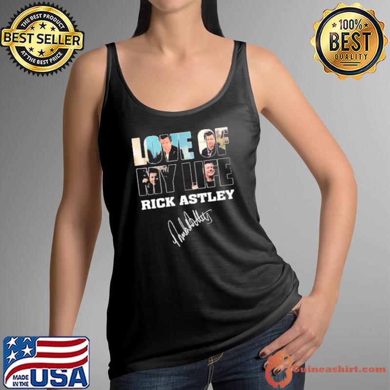 Love of my life Rick Astley signature shirt