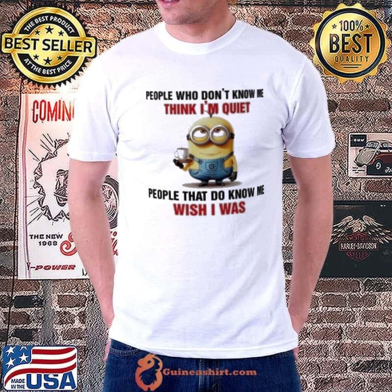 Minion People Who Don’t Know Me Think I’m Quiet People That Do Know Me Wish I Was Shirt