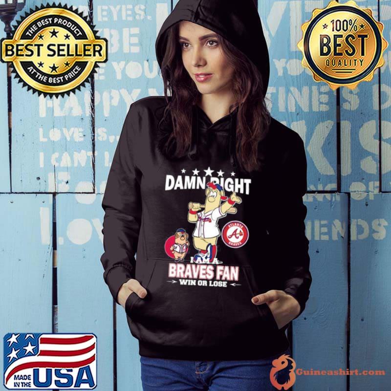 MLB Damn Right I Am A Atlanta Braves Mascot Fan Win Or Lose 2023 Shirt Hoodie