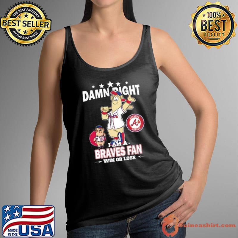 MLB Damn Right I Am A Atlanta Braves Mascot Fan Win Or Lose 2023 Shirt Tank Top