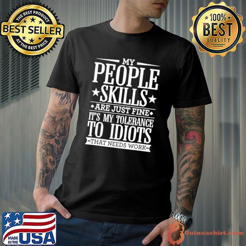 My People Skills Are Just Fine My Tolerance To Idiots Needs Work Sarcasm T-Shirt