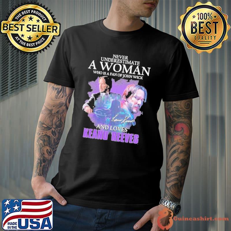 never underestimate a woman who is a fan of john wick and loves keanu reeves shirt