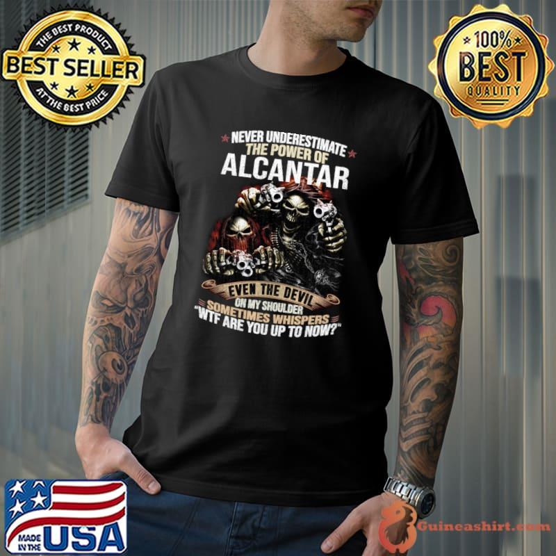 Never Underestimate The Power Of Alcantar Wtf Are You Up To Now Skull T-Shirt