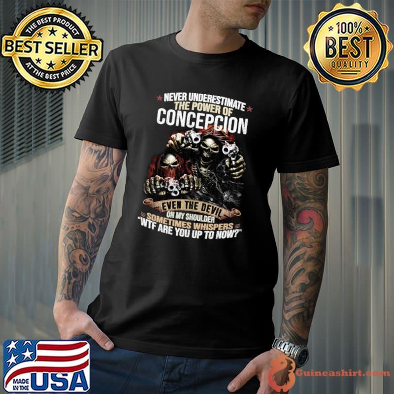 Never Underestimate The Power Of Concepcion Wtf Are You Up To Now Skull T-Shirt