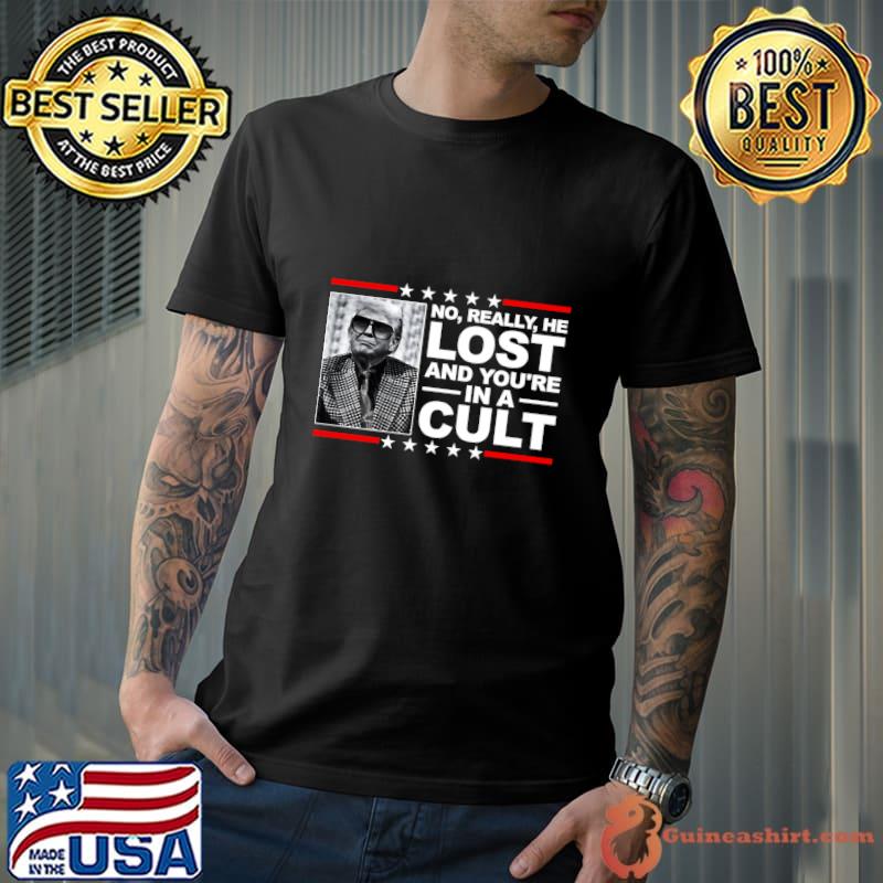 No really he lost and you'e in a cult stars donald trump president T-Shirt