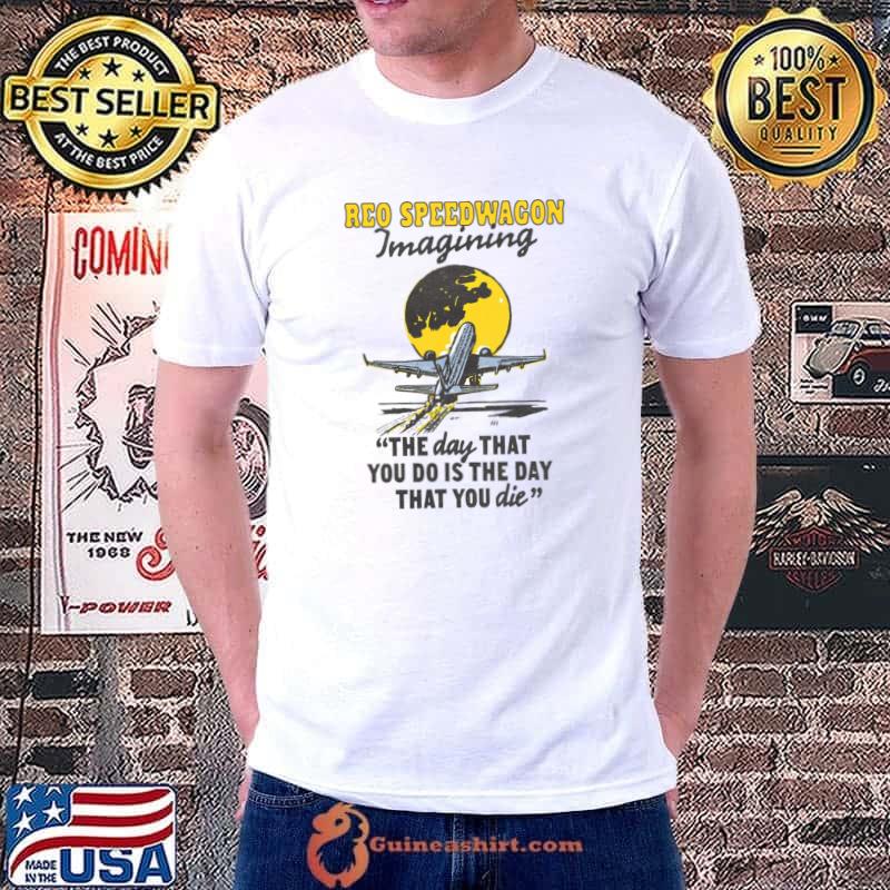 Reo Speedwagon Imagining The Day That You Do Is The Day Plant see you again T-Shirt