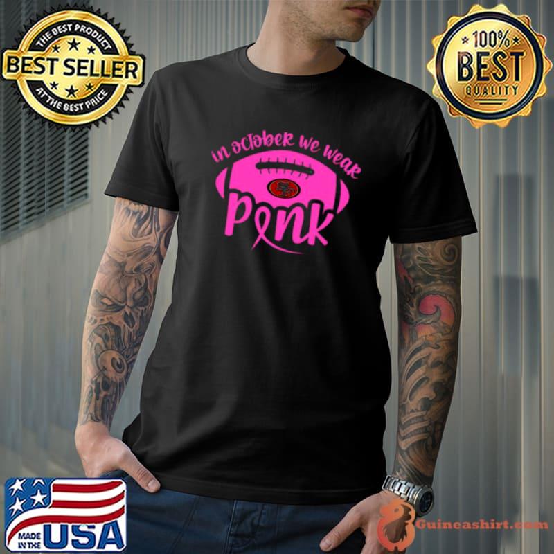 San Francisco 49ers 2023 In October We Wear Pink Shirt