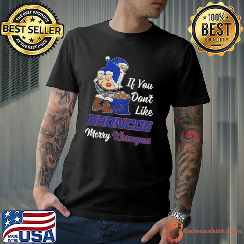 Santa Claus If You Don’t Like Boise State Broncos Merry Kissmyass 2023 shirt