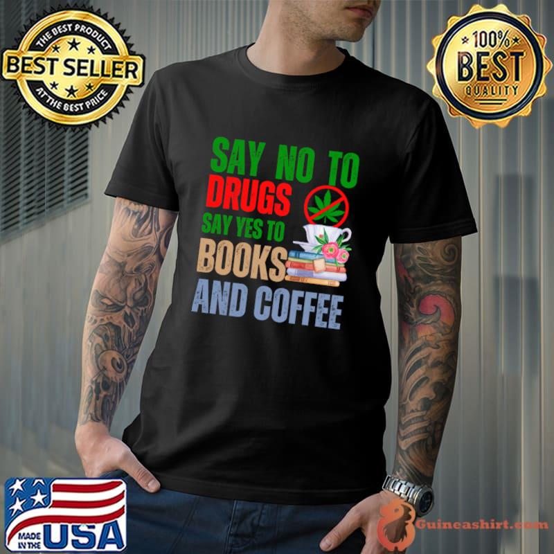 Say no to drugs say yes to books and coffee flowers not smoke cannabis T-Shirt