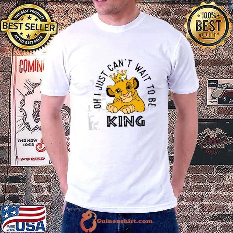 Simba Oh I Just Can't Wait To Be King Disney Shirt