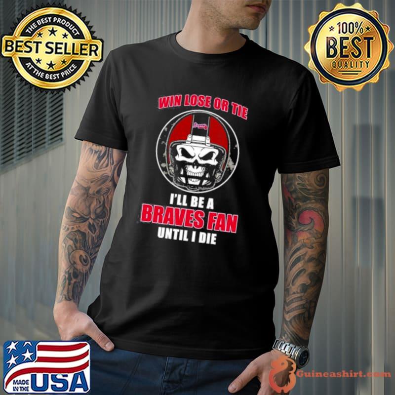 Skull Win Lose Or Tie Until I Die I’ll Be A Fan Atlanta Braves Fan Until I Die Shirt