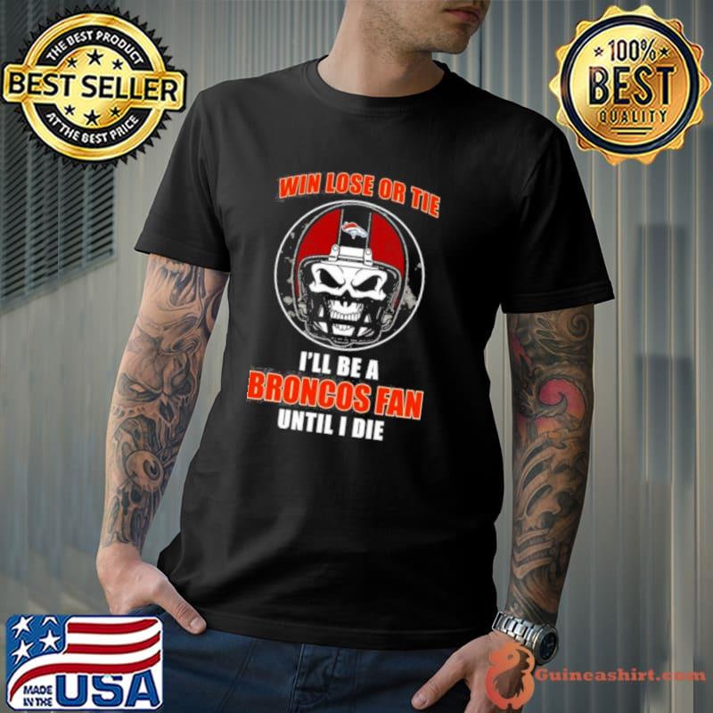 Skull Win Lose Or Tie Until I Die I’ll Be A Fan Denver Broncos Fan Until I Die Shirt