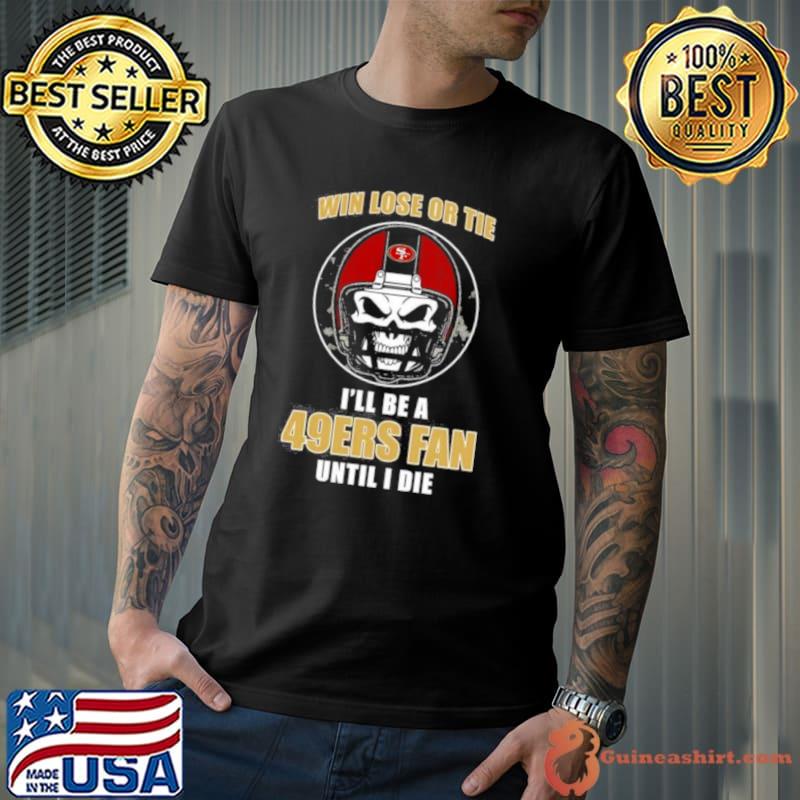 Skull Win Lose Or Tie Until I Die I’ll Be A Fan San Francisco 49ers Fan Until I Die shirt