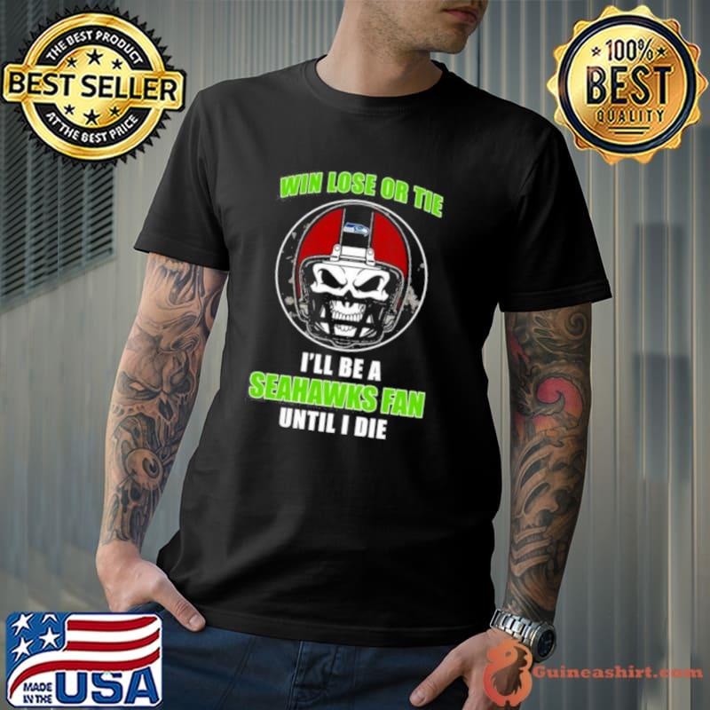 Skull Win Lose Or Tie Until I Die I’ll Be A Fan Seattle Seahawks Fan Until I Die shirt