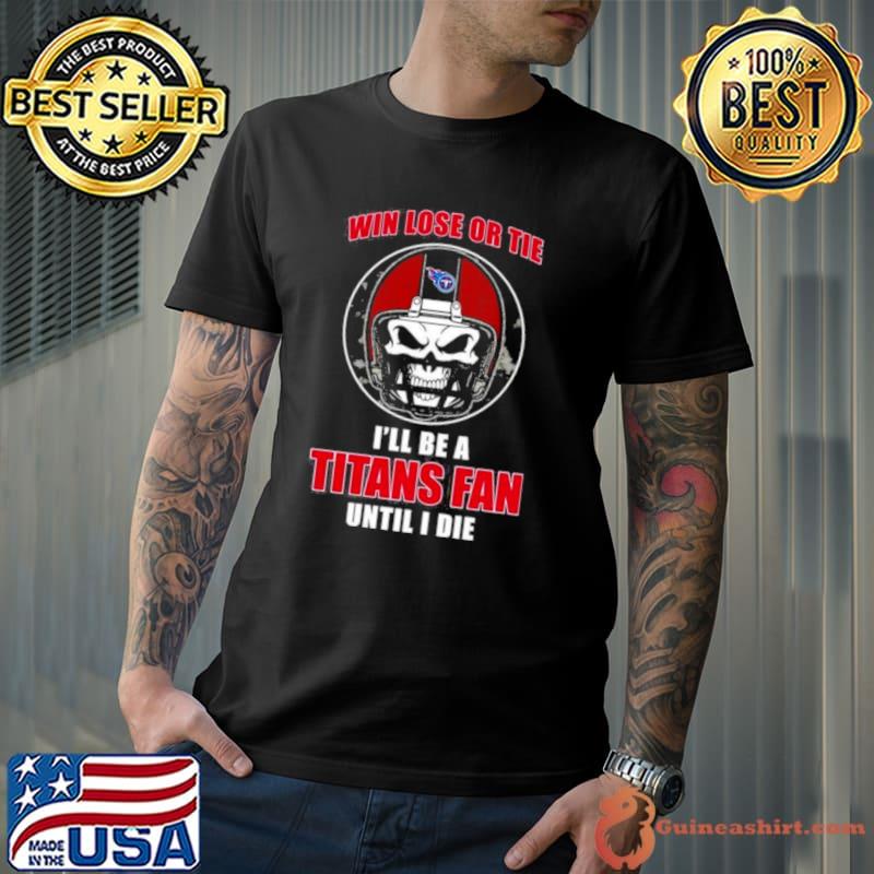 Skull Win Lose Or Tie Until I Die I’ll Be A Fan Tennessee Titans Fan Until I Die shirt